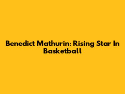 Benedict Mathurin: Rising Star In Basketball