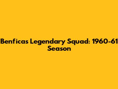 Benfica's Legendary Squad: 1960-61 Season