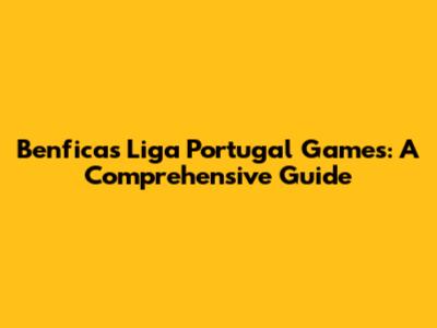 Benfica's Liga Portugal Games: A Comprehensive Guide