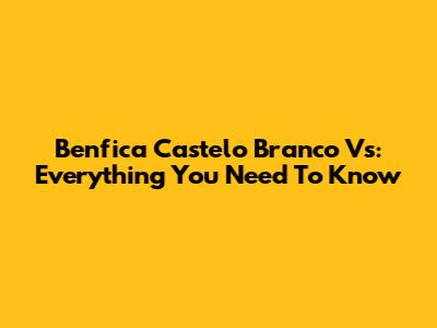 Benfica Castelo Branco Vs: Everything You Need To Know