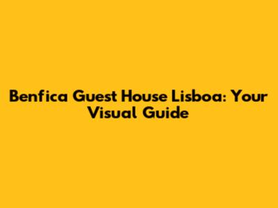 Benfica Guest House Lisboa: Your Visual Guide