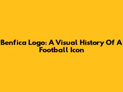 Benfica Logo: A Visual History Of A Football Icon