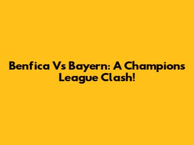 Benfica Vs Bayern: A Champions League Clash!