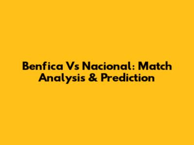 Benfica Vs Nacional: Match Analysis & Prediction