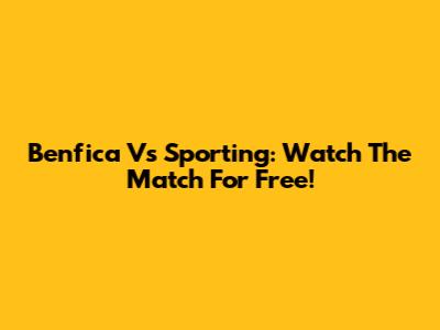 Benfica Vs Sporting: Watch The Match For Free!