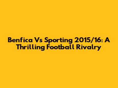 Benfica Vs Sporting 2015/16: A Thrilling Football Rivalry