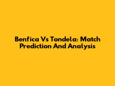 Benfica Vs Tondela: Match Prediction And Analysis