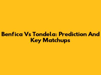 Benfica Vs Tondela: Prediction And Key Matchups
