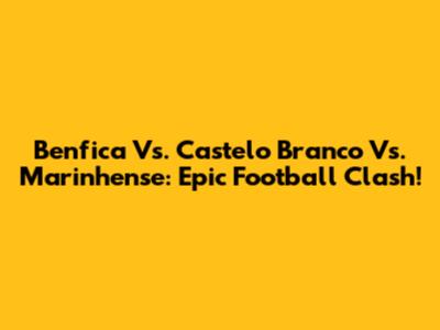 Benfica Vs. Castelo Branco Vs. Marinhense: Epic Football Clash!
