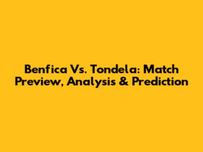 Benfica Vs. Tondela: Match Preview, Analysis & Prediction