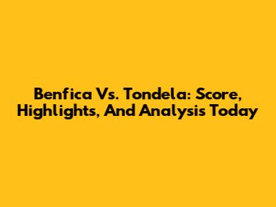 Benfica Vs. Tondela: Score, Highlights, And Analysis Today