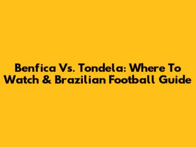 Benfica Vs. Tondela: Where To Watch & Brazilian Football Guide
