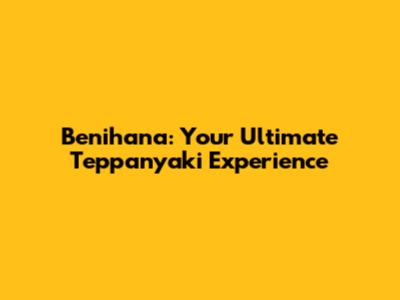 Benihana: Your Ultimate Teppanyaki Experience