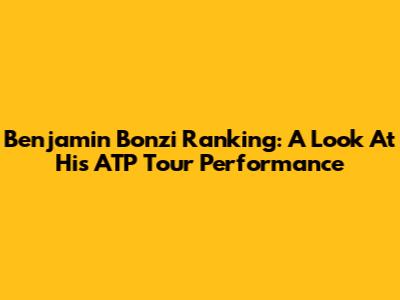 Benjamin Bonzi Ranking: A Look At His ATP Tour Performance