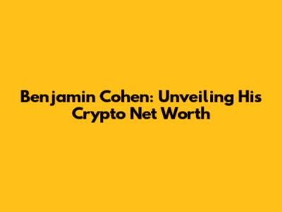 Benjamin Cohen: Unveiling His Crypto Net Worth