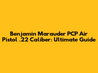 Benjamin Marauder PCP Air Pistol .22 Caliber: Ultimate Guide