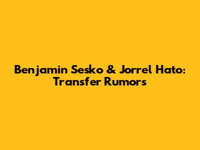 Benjamin Sesko & Jorrel Hato: Transfer Rumors
