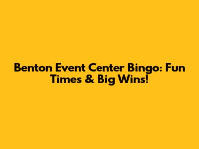 Benton Event Center Bingo: Fun Times & Big Wins!