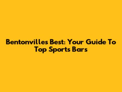 Bentonville's Best: Your Guide To Top Sports Bars