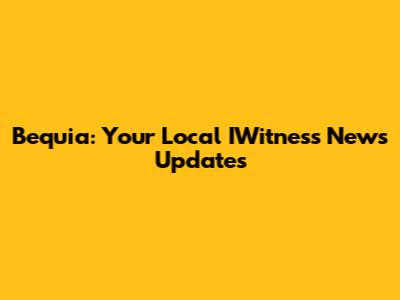 Bequia: Your Local IWitness News Updates