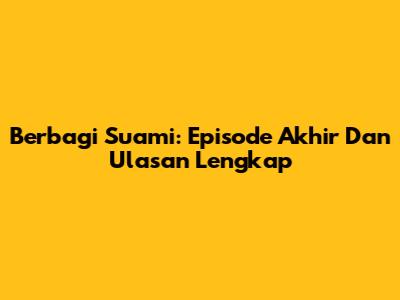 Berbagi Suami: Episode Akhir Dan Ulasan Lengkap
