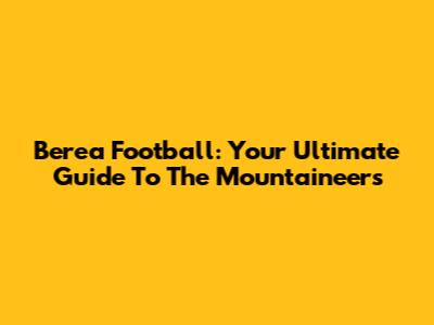 Berea Football: Your Ultimate Guide To The Mountaineers