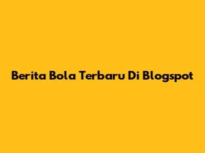 Berita Bola Terbaru Di Blogspot