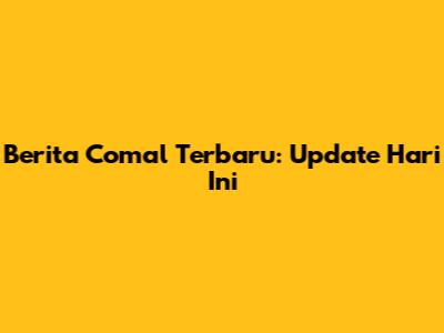 Berita Comal Terbaru: Update Hari Ini