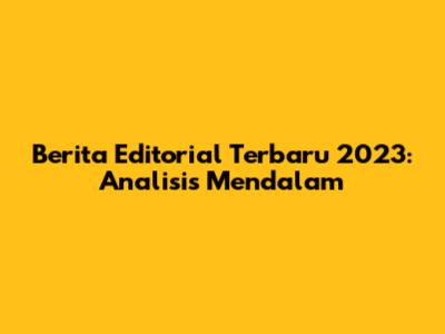 Berita Editorial Terbaru 2023: Analisis Mendalam