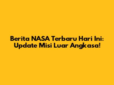 Berita NASA Terbaru Hari Ini: Update Misi Luar Angkasa!