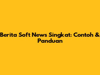 Berita Soft News Singkat: Contoh & Panduan