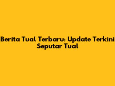 Berita Tual Terbaru: Update Terkini Seputar Tual