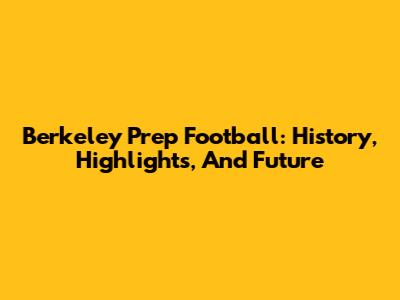 Berkeley Prep Football: History, Highlights, And Future