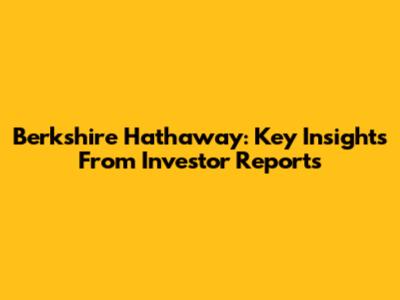 Berkshire Hathaway: Key Insights From Investor Reports