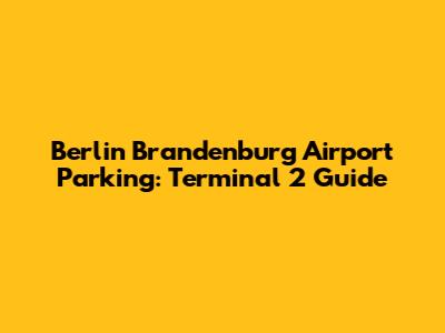 Berlin Brandenburg Airport Parking: Terminal 2 Guide