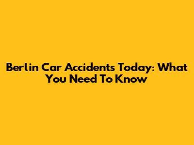 Berlin Car Accidents Today: What You Need To Know