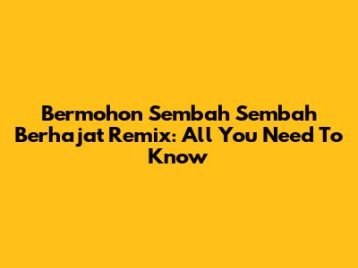 Bermohon Sembah Sembah Berhajat Remix: All You Need To Know