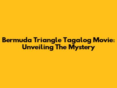 Bermuda Triangle Tagalog Movie: Unveiling The Mystery