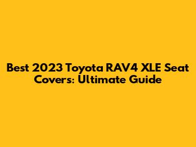Best 2023 Toyota RAV4 XLE Seat Covers: Ultimate Guide