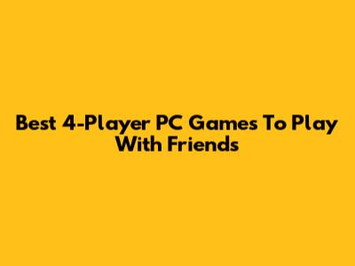 Best 4-Player PC Games To Play With Friends