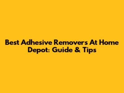 Best Adhesive Removers At Home Depot: Guide & Tips
