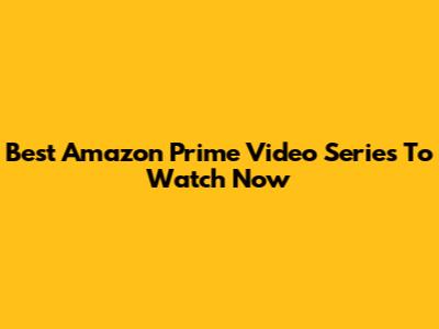 Best Amazon Prime Video Series To Watch Now