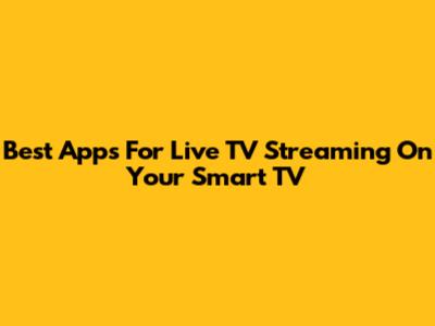 Best Apps For Live TV Streaming On Your Smart TV