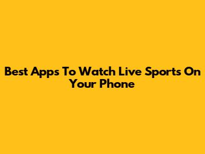 Best Apps To Watch Live Sports On Your Phone
