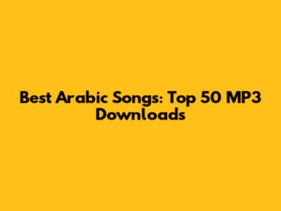 Best Arabic Songs: Top 50 MP3 Downloads