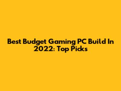 Best Budget Gaming PC Build In 2022: Top Picks