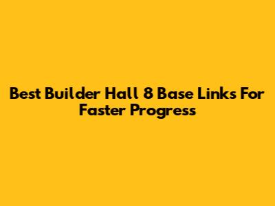Best Builder Hall 8 Base Links For Faster Progress