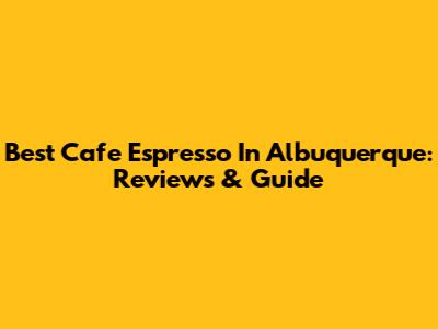 Best Cafe Espresso In Albuquerque: Reviews & Guide