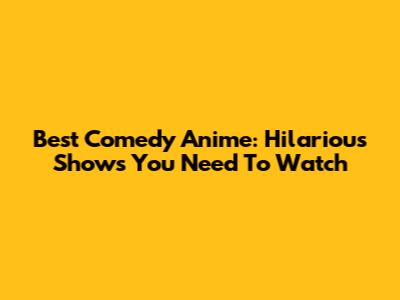 Best Comedy Anime: Hilarious Shows You Need To Watch