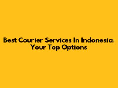 Best Courier Services In Indonesia: Your Top Options